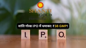 शांति गोल्ड IPO में धमाका: ₹38 GMP!