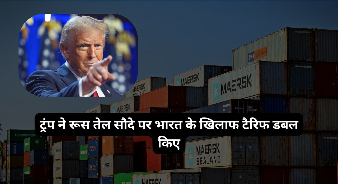 ट्रंप ने रूस तेल सौदे पर भारत के खिलाफ टैरिफ डबल किए