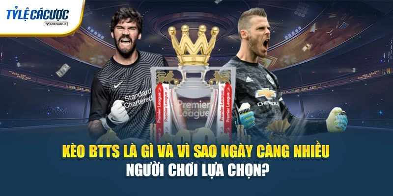 Kèo BTTS là gì và vì sao ngày càng nhiều người chơi lựa chọn?