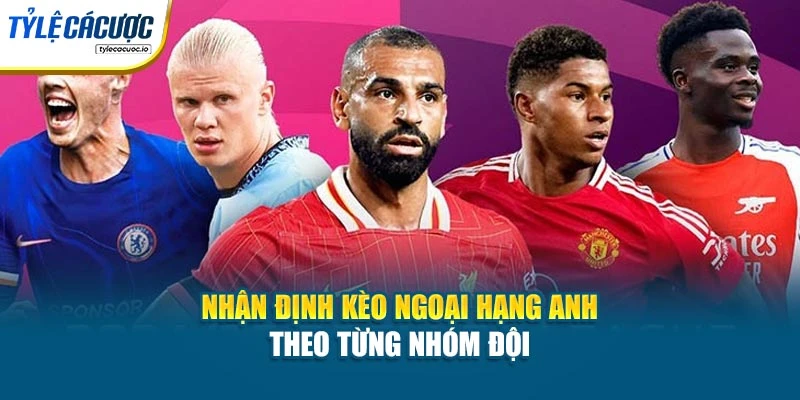 Nhận định kèo Ngoại hạng Anh theo từng nhóm đội