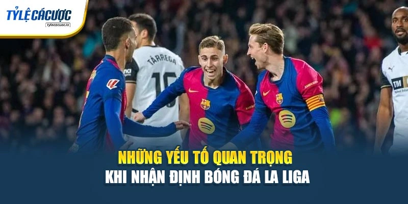Những yếu tố quan trọng khi nhận định bóng đá La Liga