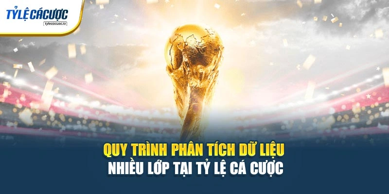 Quy trình phân tích dữ liệu nhiều lớp tại Tỷ Lệ Cá Cược