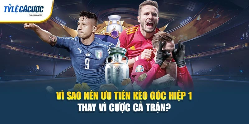 Vì sao nên ưu tiên kèo góc hiệp 1 thay vì cược cả trận?