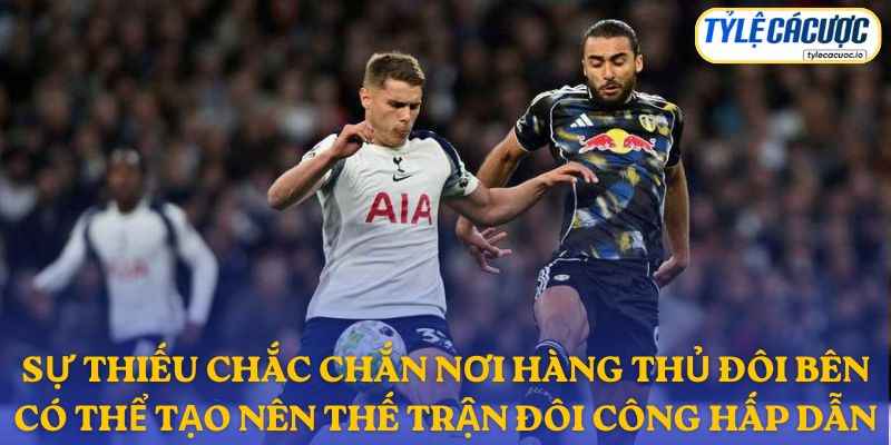 Sự thiếu chắc chắn nơi hàng thủ đôi bên có thể tạo nên thế trận đôi công hấp dẫn