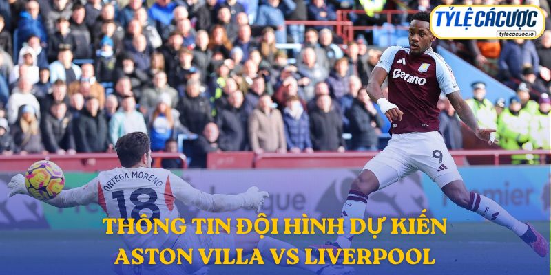 Thông tin đội hình dự kiến Aston Villa vs Liverpool