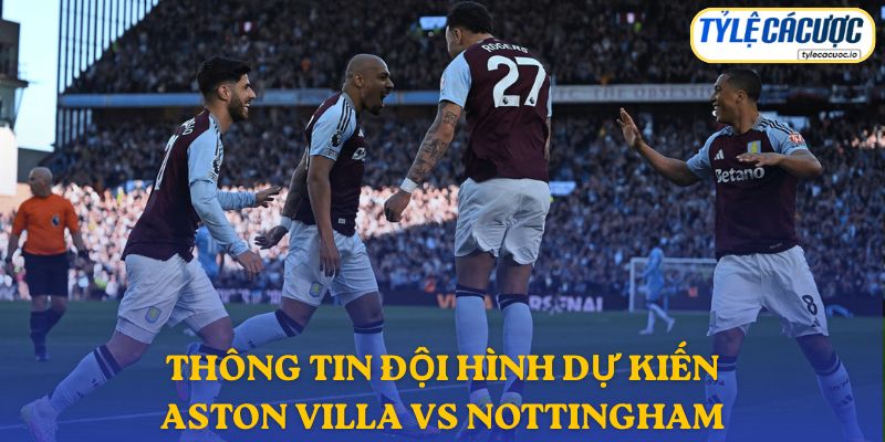 Thông tin đội hình dự kiến Aston Villa vs Nottingham Forest