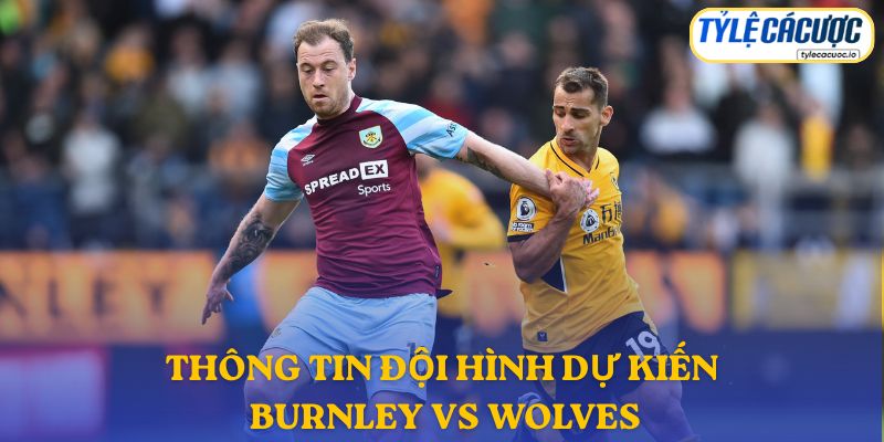 Thông tin đội hình dự kiến Burnley vs Wolves