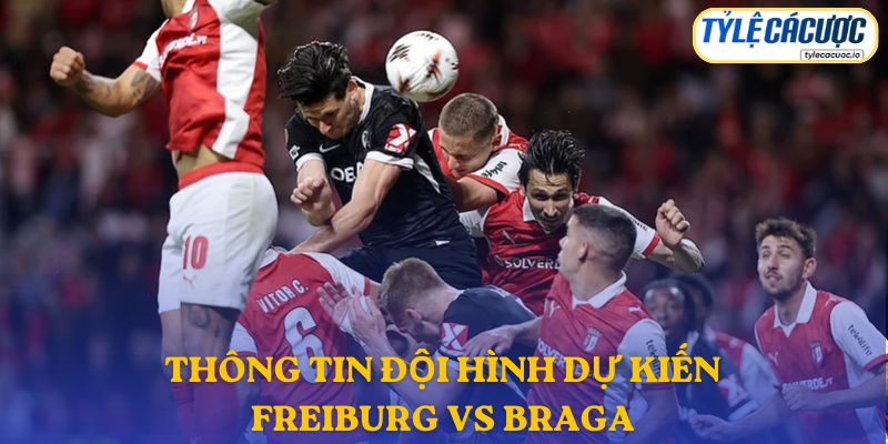 Thông tin đội hình dự kiến Freiburg vs Braga 08/05