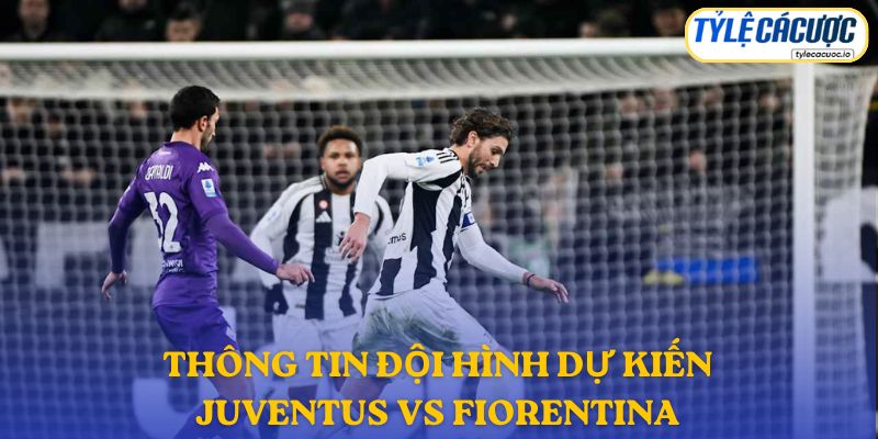 Thông tin đội hình dự kiến Juventus vs Fiorentina
