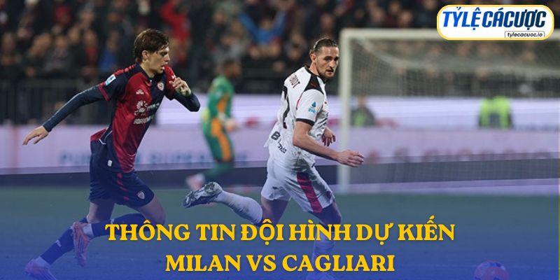 Thông tin đội hình dự kiến AC Milan vs Cagliari