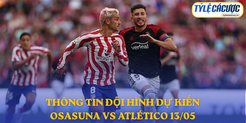 Thông tin lực lượng và đội hình dự kiến Osasuna vs Atlético Madrid