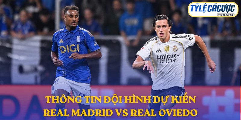Thông tin đội hình dự kiến Real Madrid vs Real Oviedo