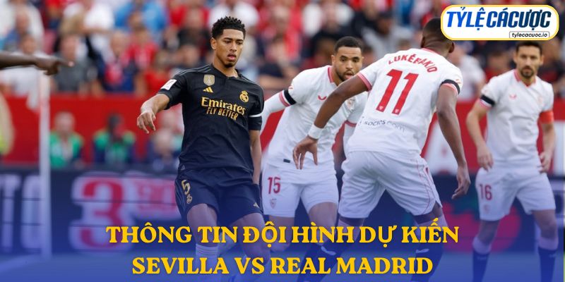 Thông tin đội hình dự kiến Sevilla vs Real Madrid