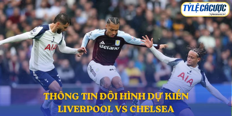 Thông tin đội hình dự kiến Liverpool vs Chelsea