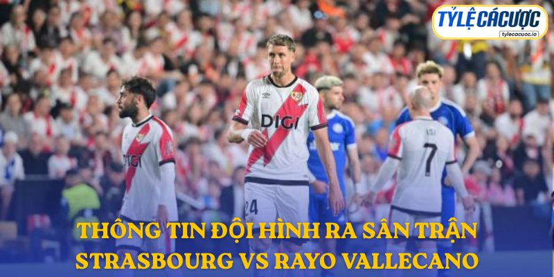 Thông tin đội hình dự kiến Strasbourg vs Rayo Vallecano