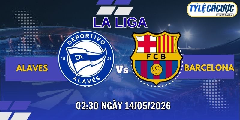 Tỷ lệ cá cược Alaves vs Barcelona 02h30 ngày 14/05 – Vòng 36 La Liga