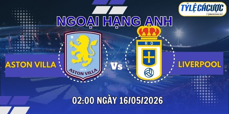 Soi kèo tỷ lệ cá cược Aston Villa vs Liverpool 21h00 ngày 16/05 – Premier League 2025/26