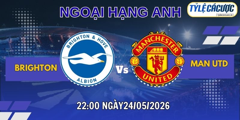 Soi kèo tỷ lệ cá cược Brighton vs Man Utd 22h00 ngày 24/05 – NHA