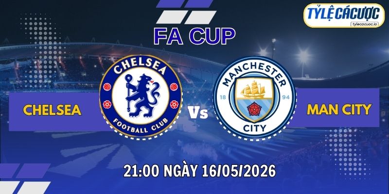Soi kèo tỷ lệ cá cược Chelsea vs Man City 21h00 ngày 16/05 – FA Cup