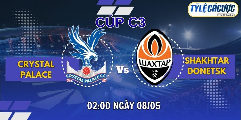 Soi Kèo Tỷ Lệ Cá Cược Crystal Palace vs Shakhtar Donetsk, 02h00 Ngày 08/05 - Cúp C3