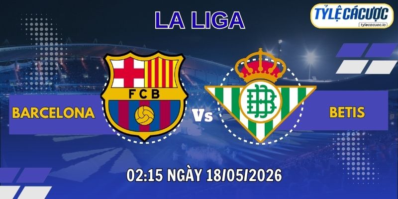Soi kèo tỷ lệ cá cược Barcelona vs Betis 02h15 ngày 18/05 – La Liga