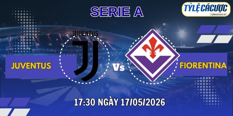 Soi kèo tỷ lệ cá cược Juventus vs Fiorentina 17h30 ngày 17/05 – Vòng 37 Serie A