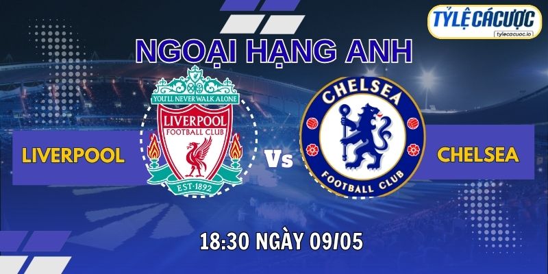 Soi kèo tỷ lệ cá cược Liverpool vs Chelsea 18h30 ngày 09/05 – NHA vòng 36