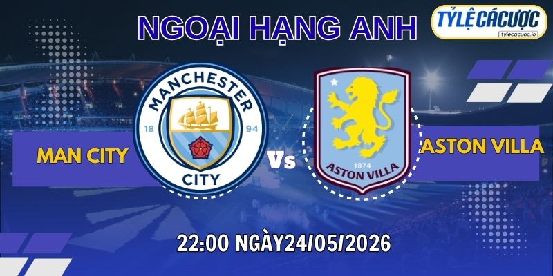 Soi kèo tỷ lệ cá cược Man City vs Aston Villa 22h00 ngày 24/05 – Premier League