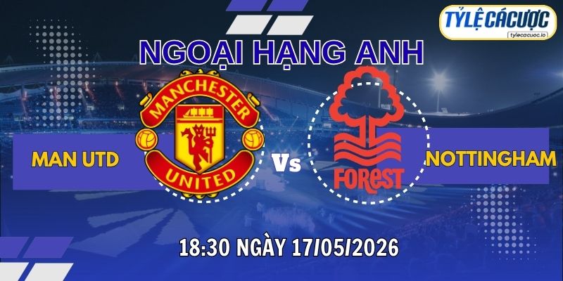 Soi kèo tỷ lệ cá cược Man Utd vs Nottingham 18h30 ngày 17/05 – NHA
