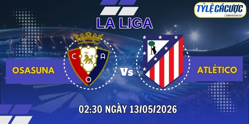 Tỷ lệ cá cược Osasuna vs Atlético Madrid 02:30 ngày 13/05 - Laliga