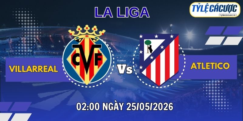 Tỷ lệ cá cược Villarreal vs Atletico Madrid – 03h00 ngày 25/05 La Liga vòng 38