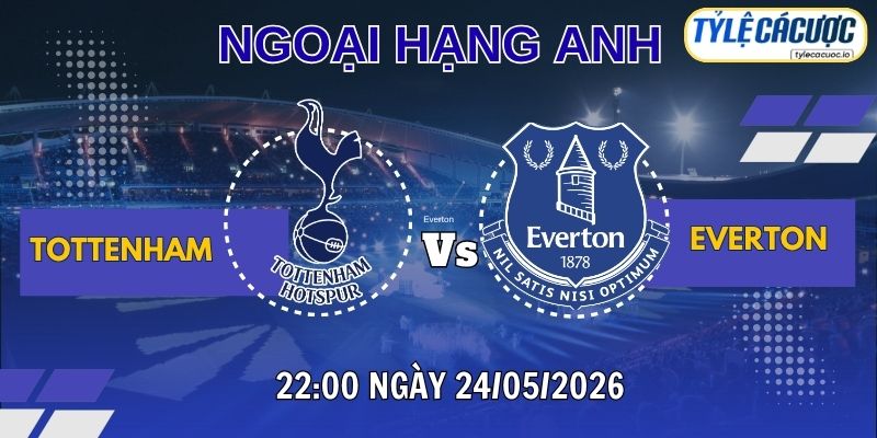 Tỷ lệ cá cược Tottenham vs Everton 22h00 ngày 24/05 – Vòng 38 Ngoại Hạng Anh