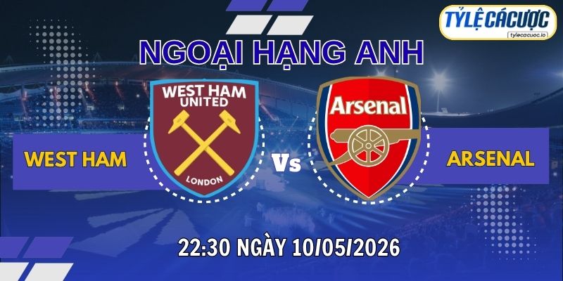Tỷ lệ cá cược West Ham vs Arsenal 22h30 ngày 10/05 - Vòng 36 Ngoại Hạng Anh
