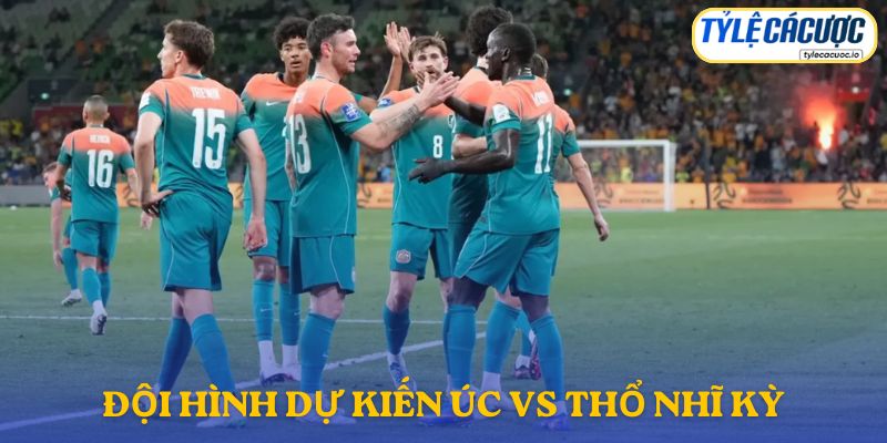 Thông tin đội hình dự kiến Úc vs Thổ Nhĩ Kỳ