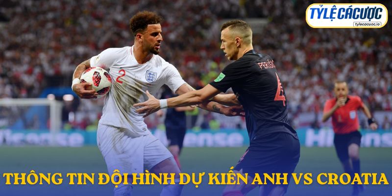 Thông tin đội hình dự kiến Anh vs Croatia