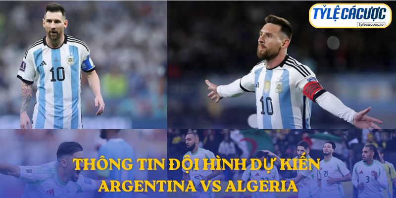 Thông tin đội hình dự kiến Argentina vs Algeria
