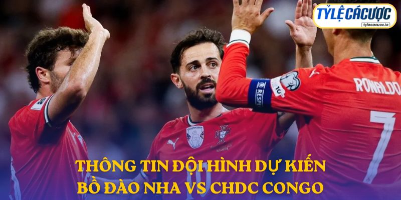 Thông tin đội hình dự kiến Bồ Đào Nha vs CHDC Congo