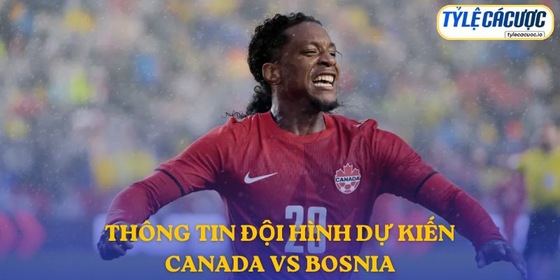 Thông tin đội hình dự kiến Canada vs Bosnia & Herzegovina