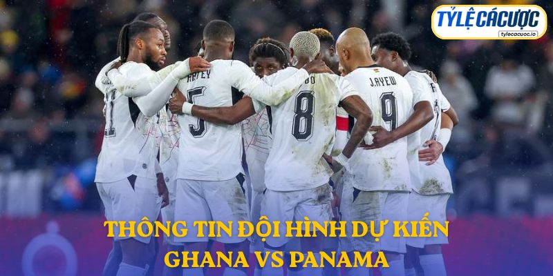 Thông tin đội hình dự kiến Ghana vs Panama