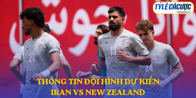 Thông tin đội hình dự kiến Iran vs New Zealand