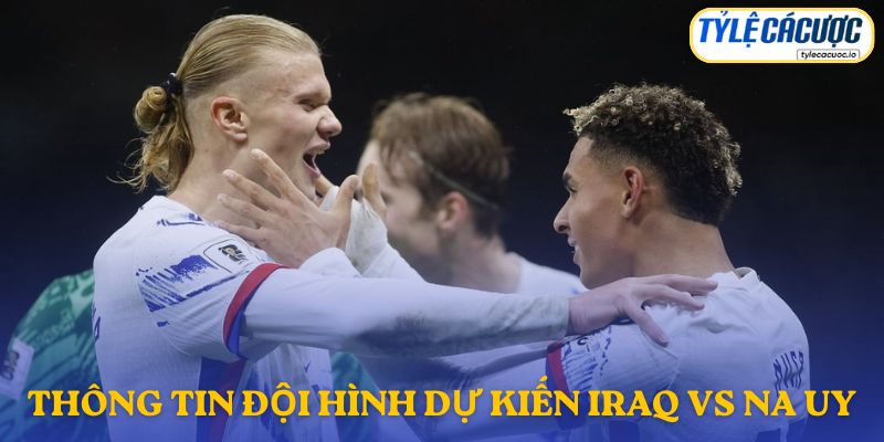 Thông tin đội hình dự kiến Iraq vs Na Uy