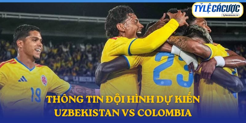 Thông tin đội hình dự kiến Uzbekistan vs Colombia
