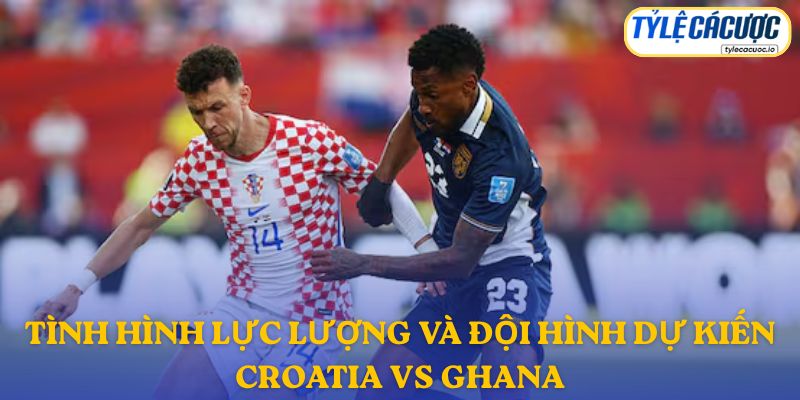 Thông tin đội hình dự kiến Croatia vs Ghana