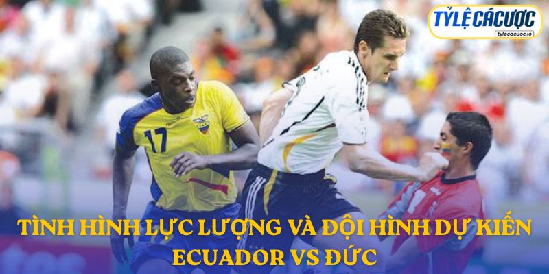 Thông tin đội hình dự kiến Ecuador vs Đức