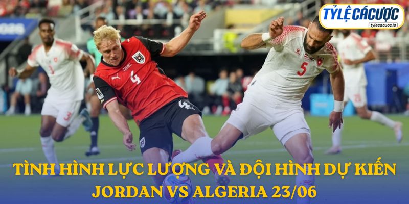 Thông tin đội hình dự kiến Jordan vs Algeria