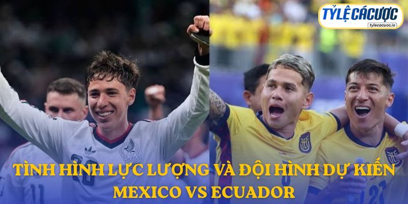 Thông tin đội hình dự kiến Mexico vs Ecuador
