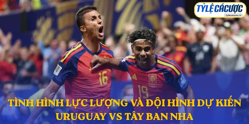 Thông tin đội hình dự kiến Uruguay vs Tây Ban Nha