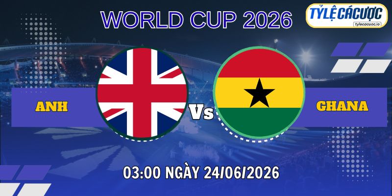 Tỷ lệ cá cược Anh vs Ghana 03h00 ngày 24/06 – World Cup 2026