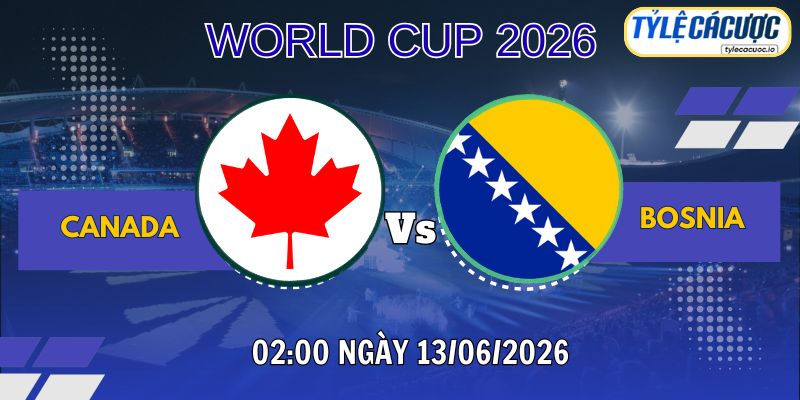 Tỷ lệ cá cược Canada vs Bosnia 02h00 ngày 13/06 - World Cup 2026