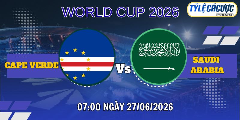 Tỷ lệ cá cược Cape Verde vs Saudi Arabia 07h00 ngày 27/06 – World Cup 2026